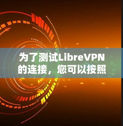 为了测试LibreVPN的连接,您可以按照以下步骤进行 为了测试LibreVPN的连接,您可以按照以下步骤进行