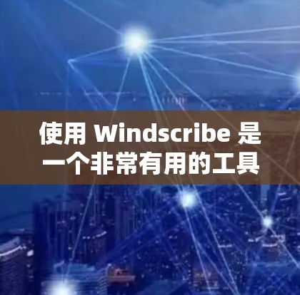 使用 Windscribe 是一个非常有用的工具，适合记录和沟通对话。以下是详细的步骤指南，帮助你更好地使用 Windscribe