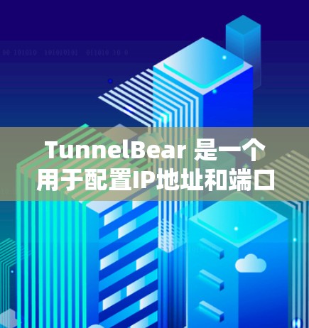 TunnelBear 是一个用于配置IP地址和端口的工具，支持用户自定义端口和IP规则。以下是详细的配置步骤和解释