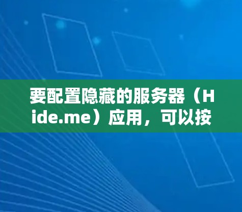 要配置隐藏的服务器（Hide.me）应用，可以按照以下步骤进行