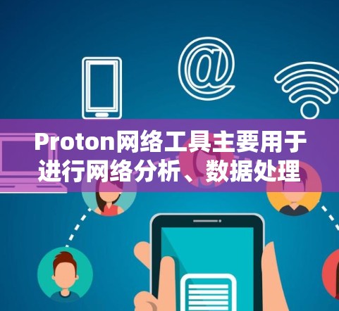 Proton网络工具主要用于进行网络分析、数据处理和可视化工作。以下是逐步的学习和使用指南