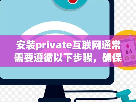 安装private互联网通常需要遵循以下步骤，确保每个步骤都正确执行，以获得稳定的网络环境。以下是对这个过程的详细指南
