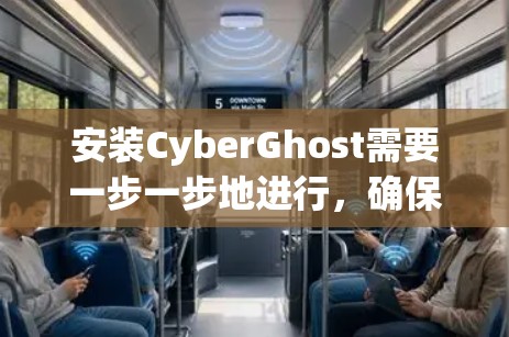 安装CyberGhost需要一步一步地进行，确保每个步骤都正确无误。以下是一个详细的安装指南