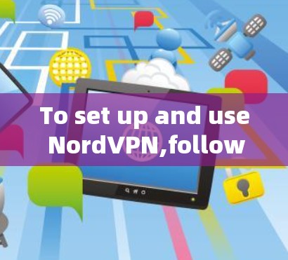 To set up and use NordVPN,follow these steps: