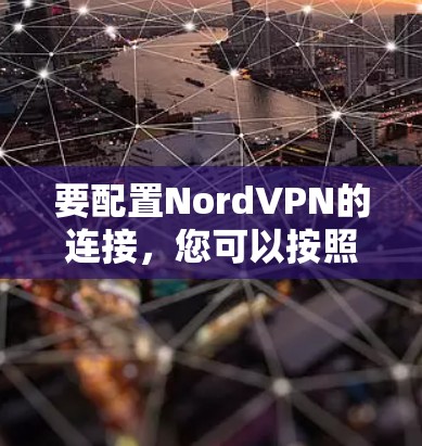 要配置NordVPN的连接，您可以按照以下步骤进行设置