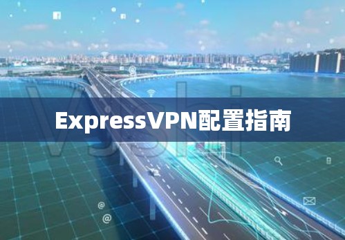 ExpressVPN配置指南 ExpressVPN配置指南
