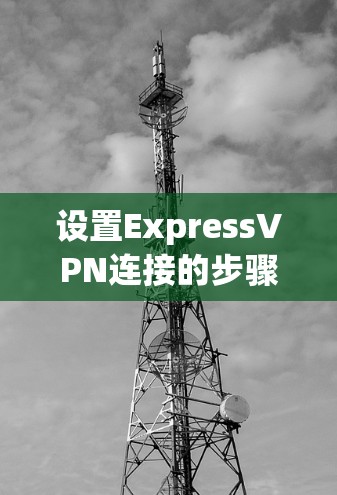 设置ExpressVPN连接的步骤如下