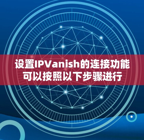 设置IPVanish的连接功能可以按照以下步骤进行