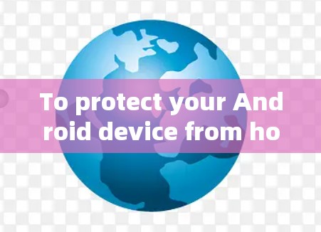 To protect your Android device from hotspots using Hotspot Shield,follow these organized steps:
