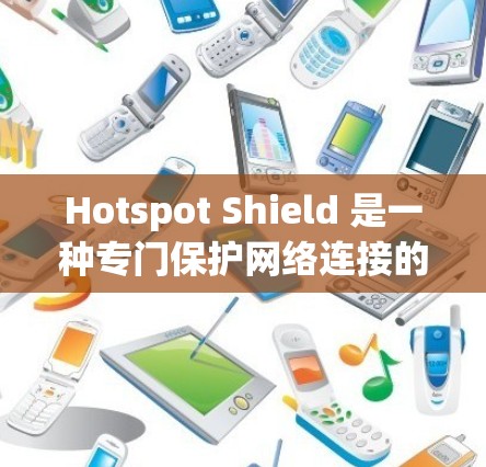 Hotspot Shield 是一种专门保护网络连接的套件，旨在防止网络攻击和入侵。通过配置和管理 hotspot Shield，可以有效提升网络的安全性，保障用户和设备的安全连接