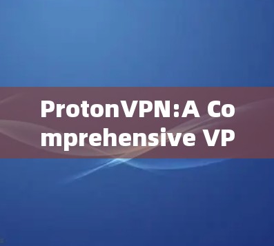 ProtonVPN:A Comprehensive VPN Guide