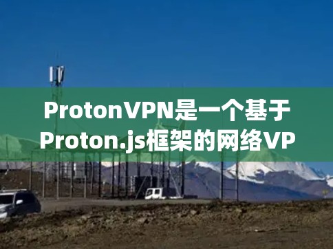 ProtonVPN是一个基于Proton.js框架的网络VPN软件，旨在为用户提供安全、可靠的网络连接。以下是关于ProtonVPN电脑版的详细介绍