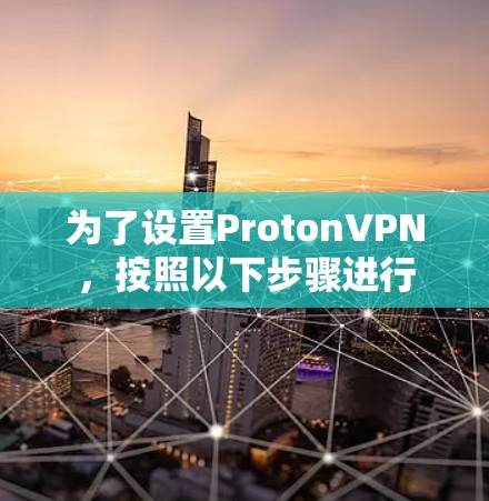 为了设置ProtonVPN，按照以下步骤进行