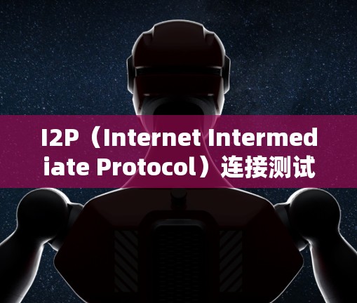 I2P（Internet Intermediate Protocol）连接测试是确保第三方互联网连接稳定性和可靠性的关键步骤。以下是详细的步骤和分析
