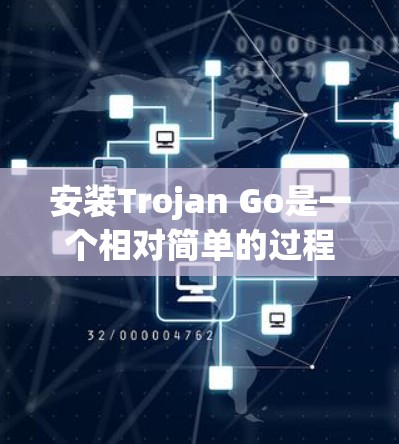 安装Trojan Go是一个相对简单的过程，以下是详细的步骤说明