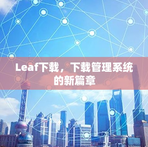 Leaf下载，下载管理系统的新篇章