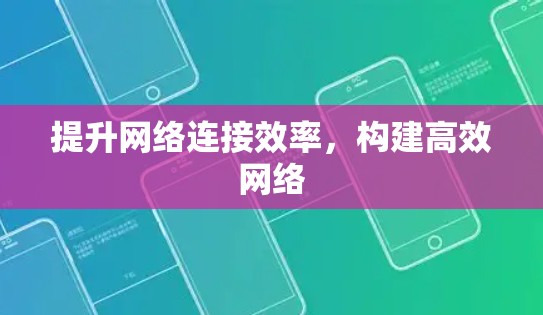 提升网络连接效率,构建高效网络 提升网络连接效率,构建高效网络
