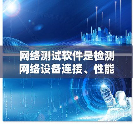 网络测试软件是检测网络设备连接、性能、流量等关键性能指标的重要工具，广泛应用于设备间连接验证、流量分析、流量控制、网络拓扑分析等任务。以下是选择和使用的网络测试软件指南