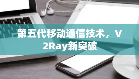 第五代移动通信技术，V2Ray新突破