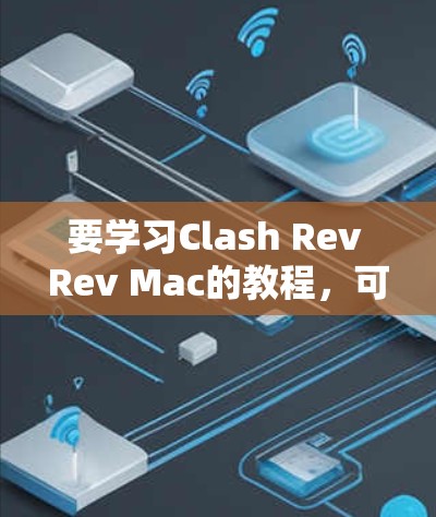 要学习Clash Rev Rev Mac的教程,可以按照以下步骤进行 要学习Clash Rev Rev Mac的教程,可以按照以下步骤进行