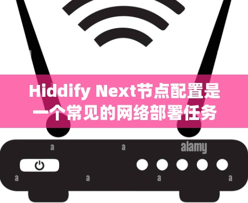 Hiddify Next节点配置是一个常见的网络部署任务，以下是详细的步骤和注意事项