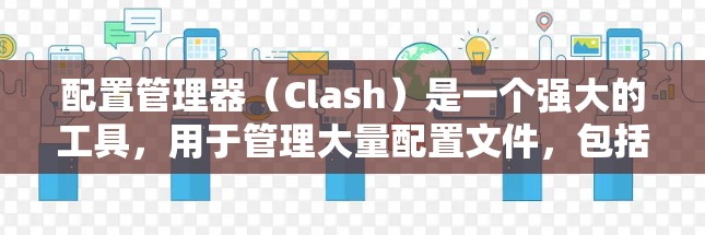 配置管理器（Clash）是一个强大的工具，用于管理大量配置文件，包括项目、配置文件和配置参数。以下是配置管理器的详细步骤和解释