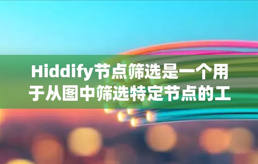 Hiddify节点筛选是一个用于从图中筛选特定节点的工具，通常用于数据分析或网络分析。以下是解决这个问题的详细步骤