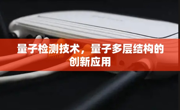 量子检测技术，量子多层结构的创新应用
