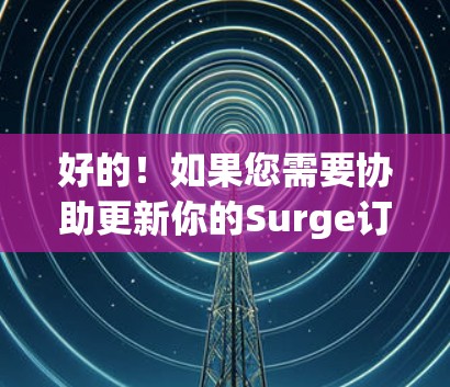 好的！如果您需要协助更新你的Surge订阅，您可以通过以下步骤操作