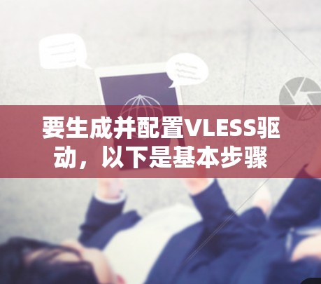 要生成并配置VLESS驱动，以下是基本步骤