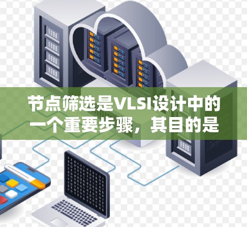 节点筛选是VLSI设计中的一个重要步骤，其目的是从芯片节点集合中选择特定的节点，以简化电路设计、提高效率和可靠性。以下是对节点筛选的详细总结