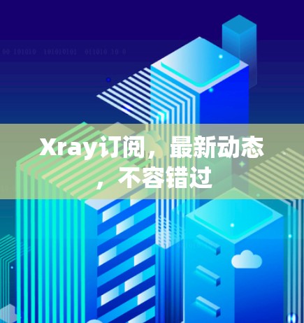 Xray订阅，最新动态，不容错过