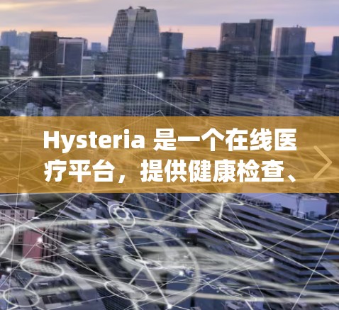Hysteria 是一个在线医疗平台，提供健康检查、医生咨询和治疗功能。以下是对 Hysteria 使用方法的详细指南