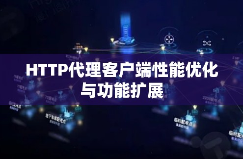 HTTP代理客户端性能优化与功能扩展 HTTP代理客户端性能优化与功能扩展