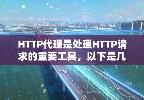 HTTP代理是处理HTTP请求的重要工具，以下是几种配置HTTP代理的方法