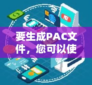 要生成PAC文件，您可以使用以下工具，并了解其功能和使用方法