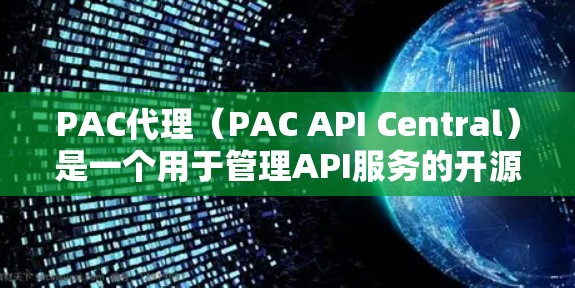 PAC代理（PAC API Central）是一个用于管理API服务的开源工具，旨在提供API服务的管理和监控功能。以下是对PAC代理的详细总结