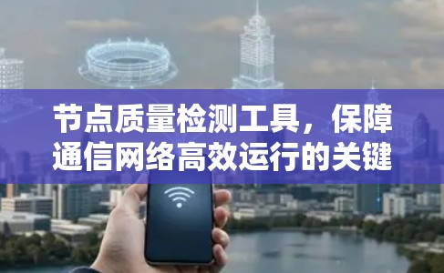 节点质量检测工具，保障通信网络高效运行的关键要素