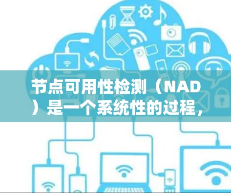 节点可用性检测(NAD)是一个系统性的过程,旨在确保系统中各个节点能够正常运行、可用和安全。以下是关于NAD的详细解释和总结 节点可用性检测(NAD)是一个系统性的过程,旨在确保系统中各个节点能够正常运行、可用和安全。以下是关于NAD的详细解释和总结