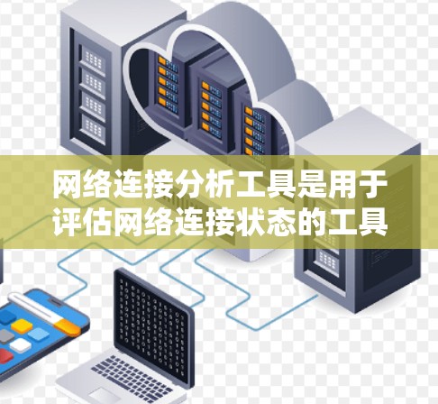 网络连接分析工具是用于评估网络连接状态的工具，通常包括连接率、延迟、丢包率等指标。以下是对该主题的分步指南
