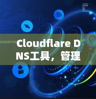 Cloudflare DNS工具，管理网络连接的高效解决方案