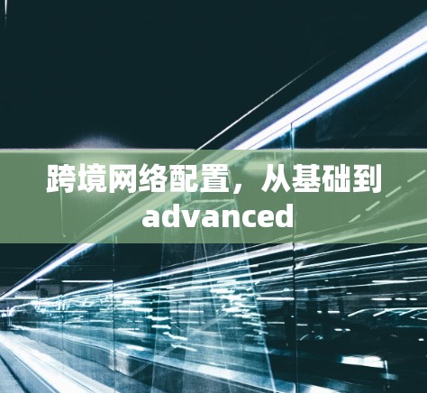 跨境网络配置，从基础到 advanced