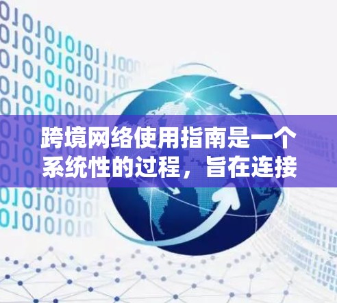 跨境网络使用指南是一个系统性的过程，旨在连接到不同国家或地区的网络设备，以实现高效的数据传输和安全性。以下是对该指南的详细总结