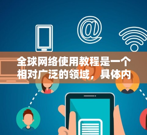 全球网络使用教程是一个相对广泛的领域，具体内容和步骤取决于使用场景、目标国家和地区以及个人或组织的使用需求。以下是一些通用的全球网络使用教程框架，适用于大多数用户