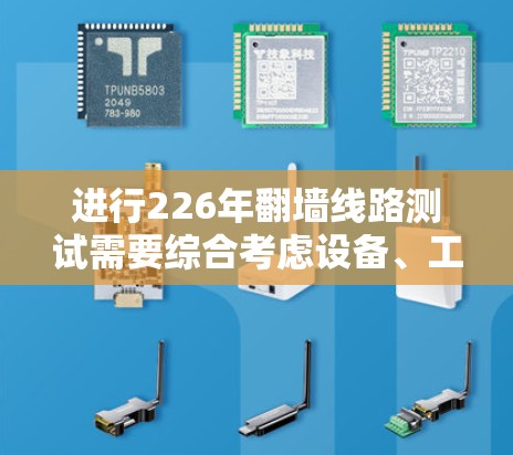 进行226年翻墙线路测试需要综合考虑设备、工具和步骤。以下是详细的步骤指南
