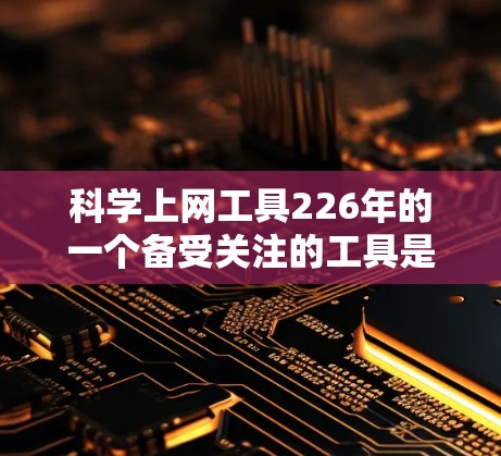 科学上网工具226年的一个备受关注的工具是科索尔。以下是一个结构化的总结，帮助你全面了解科索尔