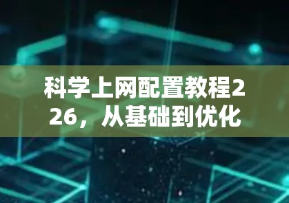 科学上网配置教程226，从基础到优化