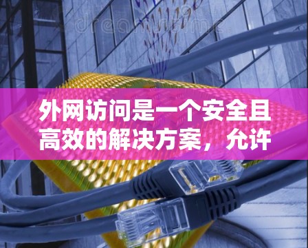 外网访问是一个安全且高效的解决方案,允许你访问外界网络资源。以下是一个清晰的步骤指南,帮助你顺利配置外网访问 外网访问是一个安全且高效的解决方案,允许你访问外界网络资源。以下是一个清晰的步骤指南,帮助你顺利配置外网访问