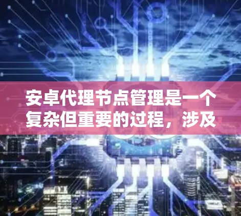 安卓代理节点管理是一个复杂但重要的过程,涉及多个步骤和技能。以下是对安卓代理节点管理的详细说明 安卓代理节点管理是一个复杂但重要的过程,涉及多个步骤和技能。以下是对安卓代理节点管理的详细说明