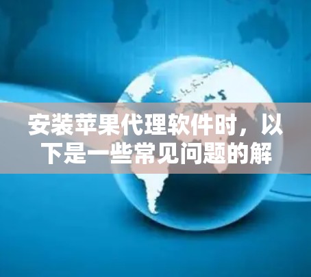 安装苹果代理软件时，以下是一些常见问题的解决方案